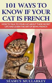101 Ways to Know If Your Cat Is French: How To Talk to Your Cat About Their Secret Life and Learn The Art of Being French, A