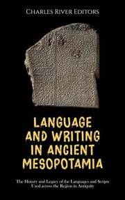 Language and Writing in Ancient Mesopotamia: The History and Legacy of the Languages and Scripts Used across the Region in An