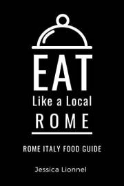 Eat Like a Local- Rome: Rome Italy Food Guide (Eat Like a Local Travel International Guidebooks: Discover the Best Local Food