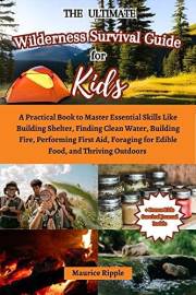 The Ultimate Wilderness Survival Guide For Kids : A Practical Book to Master Essential Skills Like Building Shelter, Finding