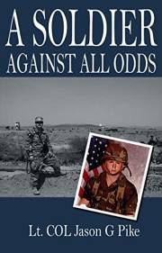 A Soldier Against All Odds: A Memoir by LT. COL. Jason G Pike (Against All Odds: A Series on Military Life, Leadership, and R