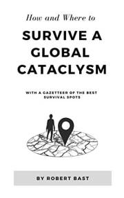 How and Where to Survive a Global Cataclysm: With a Gazetteer of the Best Survival Spots