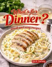 What's For Dinner?: Over 115 Quick and Easy Recipes For Beginners, College Students, and Busy Parents