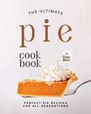 The Ultimate Pie Cookbook: Perfect Pie Recipes for All Generations