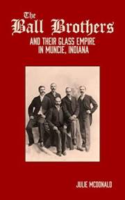 The Ball Brothers and Their Glass Empire in Muncie, Indiana (Heartland History: Illinois, Indiana & Ohio)
