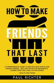 How to Make Friends That Last: A Comprehensive Guide to Meeting New People and Making Friends - Self-Help Book for Meaningful