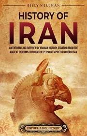 History of Iran: An Enthralling Overview of Iranian History, Starting from the Ancient Persians through the Persian Empire to