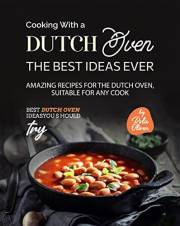 Cooking With a Dutch Oven: The Best Ideas Ever: Amazing Recipes for the Dutch Oven, Suitable for Any Cook (Best Dutch Oven Id