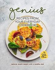 Genius Recipes from Your Everyday Cookbook!: Optimal Health Begins with A Healthy Diet