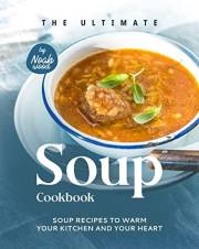 The Ultimate Soup Cookbook: Soup Recipes to Warm Your Kitchen and Your Heart