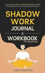 Shadow Work Workbook for Beginners: An Easy to Follow Guide to Develop Self-Awareness and Find Your True Self With Many Journ