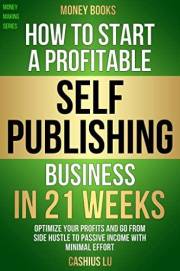 MONEY BOOKS: How To Start A Profitable Self-Publishing Business In 21 Weeks: Optimize Your Profits and Go From Side Hustle to