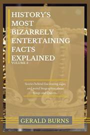 History's Most Bizarrely Entertaining Facts Explained (Volume 3): Stories behind Fascinating Sagas and Weird Biographies of K