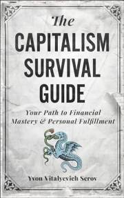 The Capitalism Survival Guide: Your Path to Financial Mastery and Personal Fulfillment