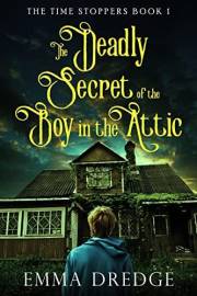 The Deadly Secret of the Boy in the Attic (The Time Stoppers Book 1)
