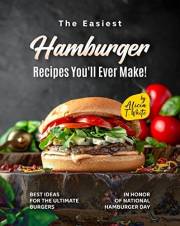 The Easiest Hamburger Recipes You'll Ever Make!: Best Ideas for the Ultimate Burgers in Honor of National Hamburger Day