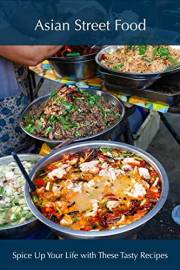 Asian Street Food: Spice Up Your Life with These Tasty Recipes (International Cuisine)