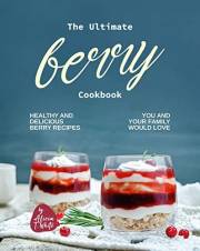 The Ultimate Berry Cookbook: Healthy and Delicious Berry Recipes You and Your Family Would Love