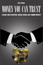 Money you can trust: A reliable guide on investing, practical business and a winning mentality