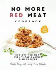 No More Red Meat Cookbook: Cut Out Red Meat with These Amazing Fish Recipes (Super Easy and Tasty Fish Recipes)