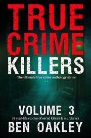 True Crime Killers Volume 3: 18 real-life stories of serial killers and murderers