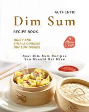 Authentic Dim Sum Recipe Book: Quick and Simple Chinese Dim Sum Dishes (Best Dim Sum Recipes You Should Not Miss)