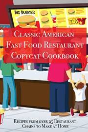 Classic American Fast Food Restaurant Copycat Cookbook: Recipes from over 25 Restaurant Chains to Make at Home (Classic Ameri