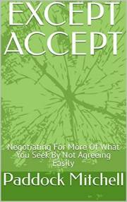 EXCEPT ACCEPT: Negotiating For More Of What You Seek By Not Agreeing Easily