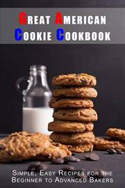 Great American Cookie Cookbook: Simple, Easy Recipes for the Beginner to Advanced Bakers (Classic American Cookbooks)