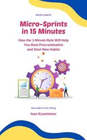 Micro-Sprints in 15 Minutes: How the 1-Minute Rule Will Help You Beat Procrastination and Start New Habits (Micro Habits)
