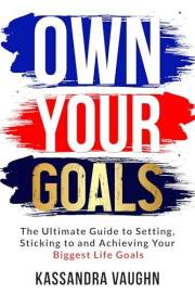 Own Your Goals: The Ultimate Guide to Setting, Sticking to and Achieving Your Biggest Life Goals
