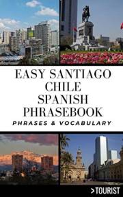 Easy Santiago Chile Spanish Phrasebook : 800+ Easy-to-Use Phrases written by a Local (Greater Than a Tourist: Worldwide Trave