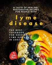 A Taste of Healing - Restorative Recipes for People with Lyme Disease: The Best Cookbook for Keeping Lyme Disease in Check