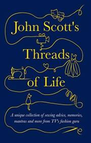 John Scott's Threads of Life: A unique collection of sewing advice, memories, mantras and more from TV's favourite fashion gu