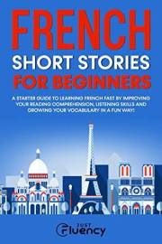 French Short Stories for Beginners: A Starter Guide to Learning French Fast by Improving Your Reading Comprehension, Listenin