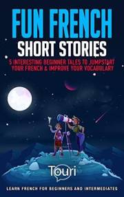 Fun French Short Stories: 5 Interesting Beginner Tales To Jumpstart Your French & Improve Your Vocabulary (Learn French for B Fun French Short Stories: 5 Interesting Beginner Tales To Jumpstart Your French & Improve Your Vocabulary (Learn French for B