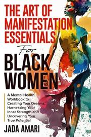 The Art of Manifestation Essentials for Black Women: A Mental Health Workbook to Creating Your Dreams, Harnessing Your Inner