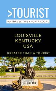 Greater Than a Tourist- Louisville Kentucky USA : 50 Travel Tips from a Local: Louisville Kentucky USA Travel Guide, Food, Cu
