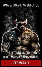 MMA & Brazilian Jiu Jitsu: The Beginners Guide to Mixed Martial Arts and BJJ