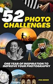 52 Photography Challenges: One Year of Inspiration To Improve Your Photography (Photo Challenge Book Series 1)