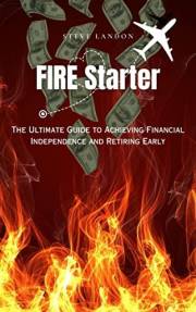 FIRE Starter: The Ultimate Guide to Achieving Financial Independence and Retiring Early