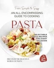 From Simple to Sassy: An All-Encompassing Guide to Cooking Pasta (Discover the Delicious World of Pasta)