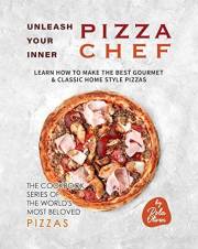Unleash Your Inner Pizza Chef: Learn How to Make the Best Gourmet & Classic Home Style Pizzas (The Cookbook Series of the Wor