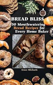 Bread Bliss: 50 Mouthwatering Bread Recipes for Every Home Baker
