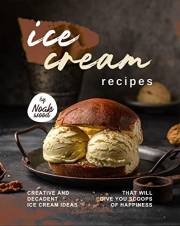 Ice Cream Recipes: Creative and Decadent Ice Cream Ideas That Will Give You Scoops of Happiness