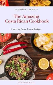 The Amazing Costa Rican Cookbook: Amazing Costa Rican Recipes (The Amazing Cookbook)