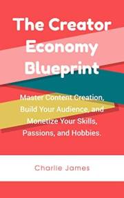The Creator Economy Blueprint: Master Content Creation, Build Your Audience, and Monetize Your Skills, Passions, and Hobbies