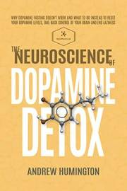 The Neuroscience Of Dopamine Detox: Why Dopamine Fasting Doesn't Work And What To Do Instead To Reset Your Dopamine Levels, T