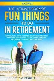 The Ultimate Book of Fun Things to Do in Retirement Volume 1: Hundreds of ideas to spark your imagination for planning an exc