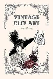 Vintage Clip Art: Beautiful Vintage Style Illustrations and Designs, Perfect for Arts, Crafts, Journaling, Etc. Suitable for